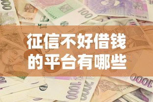 征信不好借錢的平臺有哪些？這幾種渠道或許能幫你