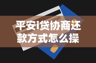平安i貸協商還款方式怎么操作？3個實用技巧幫你減壓力