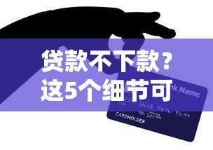 貸款不下款？這5個細(xì)節(jié)可能卡住了你的申請！