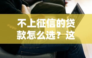 不上征信的貸款怎么選？這3個方案解決燃眉之急