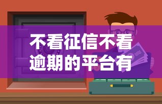 不看征信不看逾期的平臺有哪些？真實分享這些渠道值得試
