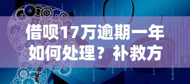借唄17萬逾期一年如何處理？補救方案解析