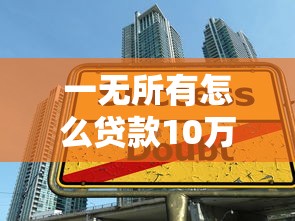 一無所有怎么貸款10萬？手把手教你零門檻借錢技巧