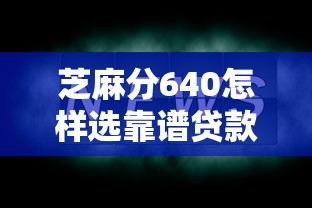 芝麻分640怎樣選靠譜貸款平臺？注意這幾點！