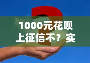 1000元花唄上征信不？實測告訴你3個重要發現