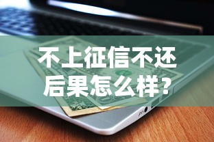 不上征信不還后果怎么樣？這些隱形風(fēng)險(xiǎn)你可能沒(méi)想過(guò)