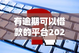 有逾期可以借款的平臺2025：最新盤點及申請攻略