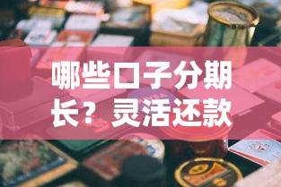 哪些口子分期長？靈活還款的貸款平臺推薦