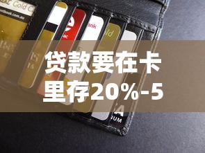 貸款要在卡里存20%-50%？銀行不會說的審核規(guī)則