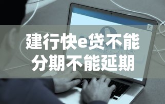 建行快e貸不能分期不能延期怎么辦？這些方法幫你解決難題