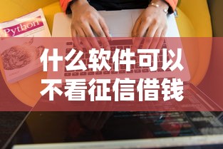 什么軟件可以不看征信借錢？這幾個低門檻平臺實測推薦