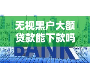 無(wú)視黑戶大額貸款能下款嗎？實(shí)測(cè)3個(gè)秒批技巧+避坑指南