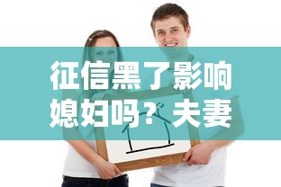 征信黑了影響媳婦嗎？夫妻貸款這些坑要避開