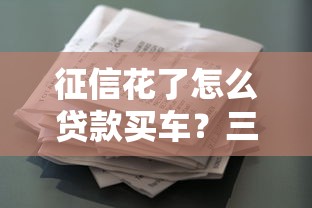 征信花了怎么貸款買車？三種方案解決審批難題