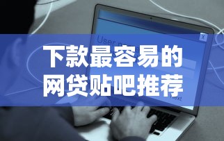 下款最容易的網貸貼吧推薦 真實用戶經驗分享