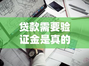 貸款需要驗證金是真的嗎？揭秘3個關鍵判斷標準