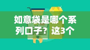 如意袋是哪個(gè)系列口子？這3個(gè)大平臺(tái)旗下貸款產(chǎn)品更靠譜