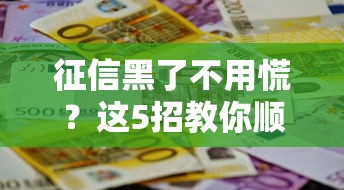 征信黑了不用慌？這5招教你順利申請貸款