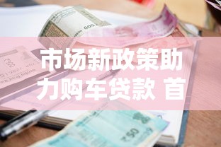 市場新政策助力購車貸款 首付壓力大減利率更優(yōu)惠