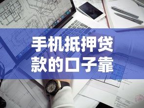 手機抵押貸款的口子靠譜嗎？這3個細節必須提前看