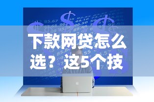 下款網貸怎么選？這5個技巧幫你避開坑