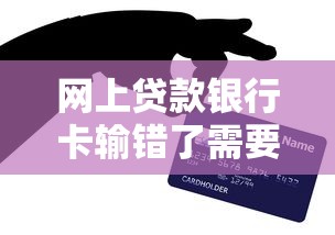 網(wǎng)上貸款銀行卡輸錯了需要還貸嘛？真實(shí)情況解析