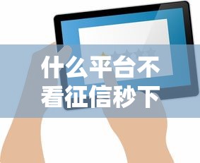 什么平臺不看征信秒下款？實測推薦這幾個靠譜選擇