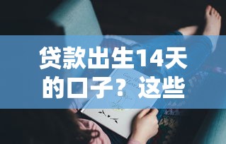 貸款出生14天的口子？這些新平臺可能幫到你！