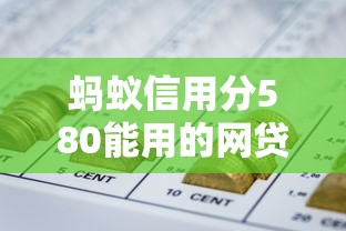 螞蟻信用分580能用的網貸平臺有哪些？這幾個渠道通過率高