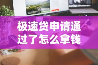 極速貸申請通過了怎么拿錢啊？這5個步驟教你快速到賬！