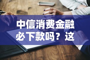 中信消費(fèi)金融必下款嗎？這幾個(gè)關(guān)鍵點(diǎn)先了解清楚