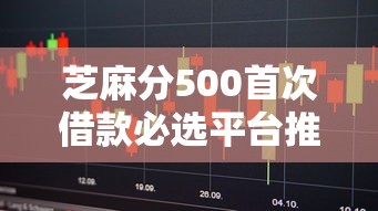 芝麻分500首次借款必選平臺(tái)推薦！這5個(gè)低門檻平臺(tái)超好下款