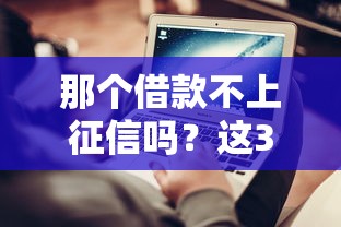 那個借款不上征信嗎？這3個渠道實測有效