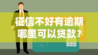 征信不好有逾期哪里可以貸款？試試這幾個(gè)還能下款的渠道