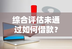綜合評估未通過如何借款？3個有效解決思路