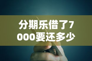 分期樂借了7000要還多少？算完這筆賬，我有點后悔沒多看幾眼