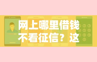 網上哪里借錢不看征信？這幾個渠道實測靠譜嗎