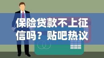 保險貸款不上征信嗎？貼吧熱議背后的真相揭秘