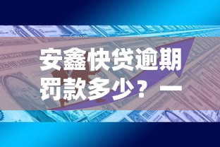 安鑫快貸逾期罰款多少？一文說清費用規則與應對技巧