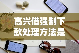 高興借強(qiáng)制下款處理方法是什么？三步解決指南