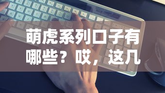 萌虎系列口子有哪些？哎，這幾個平臺下款真的穩嗎
