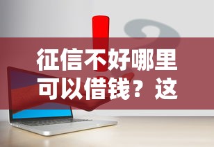 征信不好哪里可以借錢(qián)？這幾個(gè)渠道或許能幫你解決幾千元難題