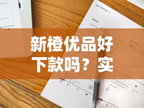 新橙優(yōu)品好下款嗎？實(shí)測(cè)5大細(xì)節(jié)+避坑技巧全解析