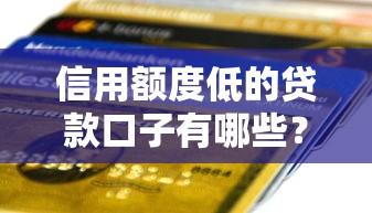 信用額度低的貸款口子有哪些？這些平臺或許能幫你