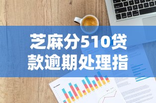 芝麻分510貸款逾期處理指南：三步恢復(fù)信用快速解決