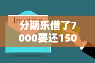 分期樂借了7000要還15000合理嗎？算算這筆賬你就明白了