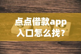 點(diǎn)點(diǎn)借款app入口怎么找？這幾個(gè)方法親測(cè)好用！