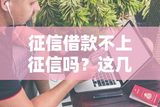 征信借款不上征信嗎？這幾種情況你可能沒考慮到