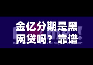 金億分期是黑網貸嗎？靠譜嗎？實測發現這些貓膩