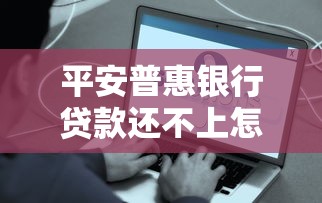 平安普惠銀行貸款還不上怎么辦？別慌！試試這些解決辦法